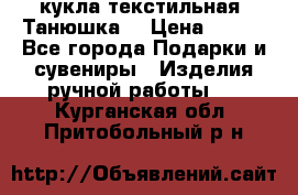 кукла текстильная “Танюшка“ › Цена ­ 300 - Все города Подарки и сувениры » Изделия ручной работы   . Курганская обл.,Притобольный р-н